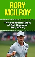 Rory McIlroy: The Inspirational Story of Golf Superstar Rory McIlroy (Rory McIlroy Unauthorized Biography, Northern Ireland, United Kingdom, Golf Books) 1508439125 Book Cover