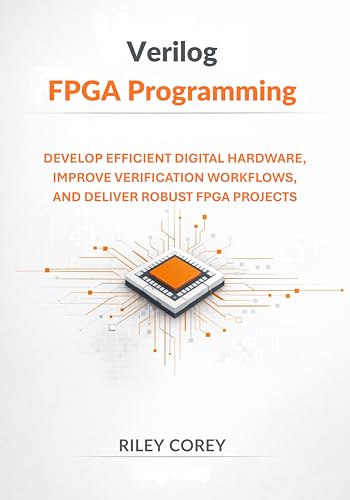 Verilog FPGA Programming: Develop Efficient Digital Hardware, Improve Verification Workflows, and Deliver Robust FPGA Projects