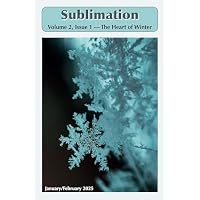 Sublimation: Volume 2, Issue 1, January/February 2025 &mdash; The Heart of Winter