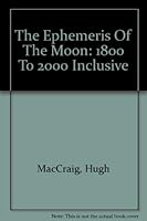 The Ephemeris of the Moon 1800 to 2000 Inclusive ... a Supplement to the 200 Year Ephemeris / Compiled ... by Hugh MacCraig 0880537531 Book Cover