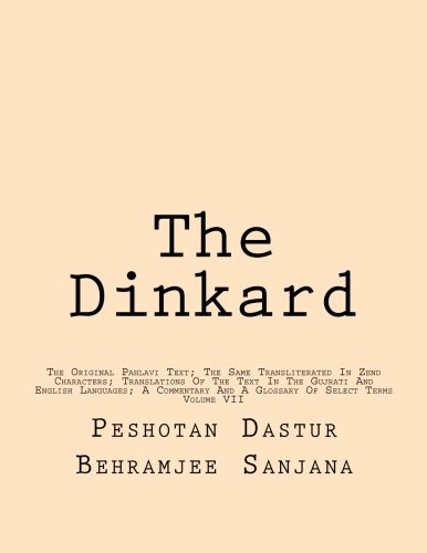 The Dinkard: The Original Pahlavi Text; The Same Transliterated In Zend Characters; Translations Of The Text In The Gujrati And English Languages; A ... And A Glossary Of Select Terms (Volume 7)