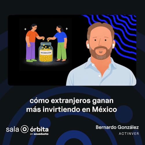 EP15: C&oacute;mo extranjeros ganan m&aacute;s invirtiendo en M&eacute;xico, Bernardo Gonz&aacute;lez - Actinver