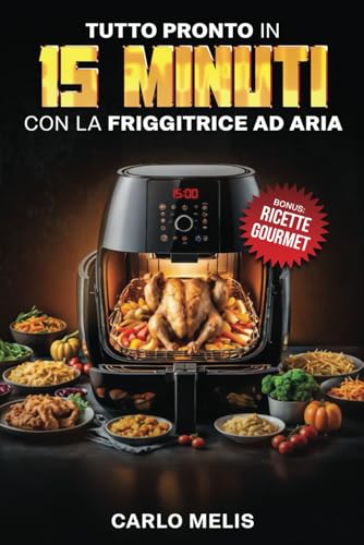 Tutto pronto in 15 minuti con la friggitrice ad aria: Ricette rapide, facili e sane, pronte in 15 minuti partendo da soli 3 ingredienti con la friggitrice ad ar