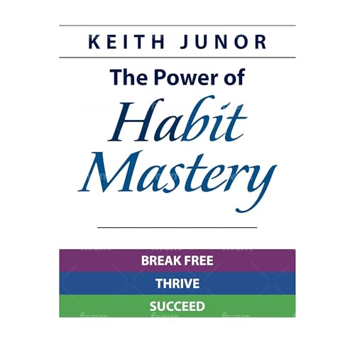 The Power Of Habit Mastery (Written by Keith Junor)