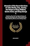 Memoirs of the Secret Services of John Macky, Esq., During the Reigns of King William, Queen Anne, and King George I.: Including, Also, the True ... Nobility, Officers, Civil, Military, Nava