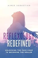 Reflexology Redefined: Unlocking the Face Code to Becoming the Healer 183418407X Book Cover