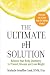 The Ultimate pH Solution: Balance Your Body Chemistry to Prevent Disease and Lose Weight