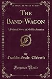 band wagon effekten  The Band-Wagon: A Political Novel of Middle-America (Classic Reprint)