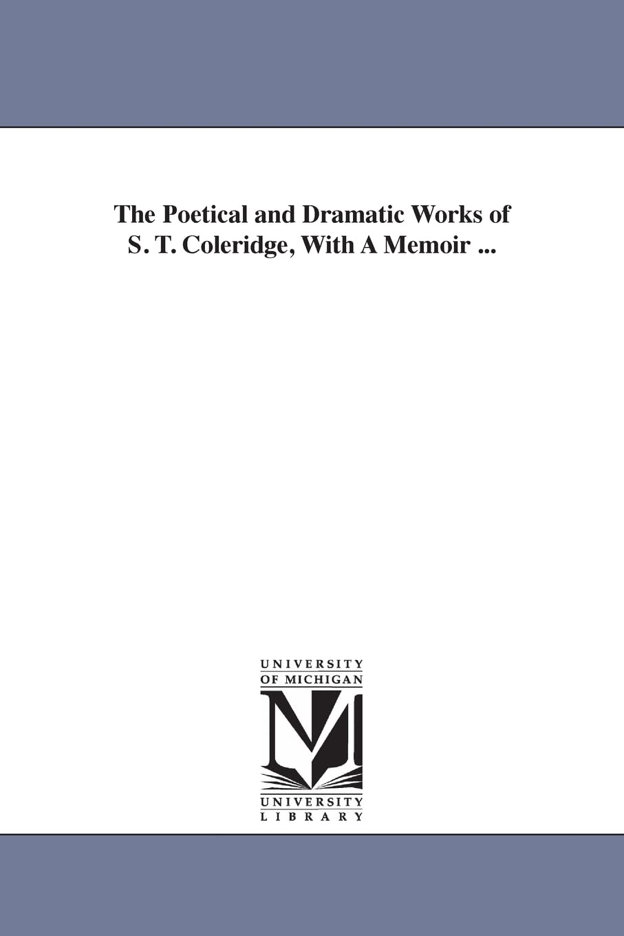 The poetical and dramatic works of S. T. Coleridge, with a memoir ... (Michigan Historical Reprint)
