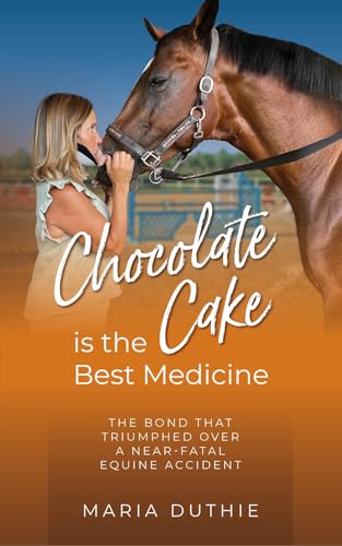 Chocolate Cake is the Best Medicine: The Bond that Triumphed over a Near-Fatal Equine Accident