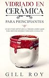 Ceramic Glazing: Vidriado en cerámica para principiantes: Lo que todo artista de la cerámica debe saber para obtener mejores vidriados o esmaltes (Spanish Edition)