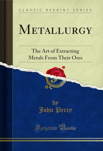 Metallurgy: The Art of Extracting Metals From Their Ores (Classic Reprint)