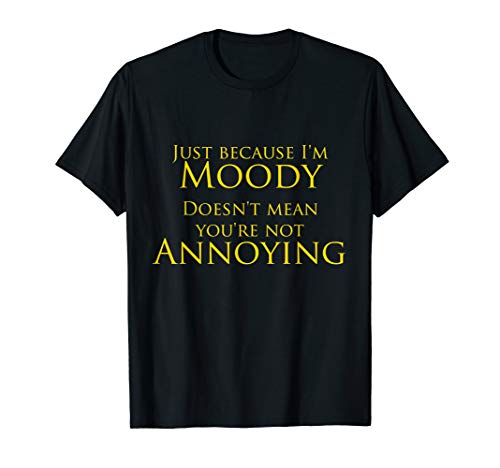 Just because I'm Moody Doesn't Mean You're Not Annoying