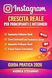 INSTAGRAM: CRESCITA REALE PER PRINCIPIANTI E INTERMEDI: Guida pratica 2026 per aumentare follower reali, creare contenuti che fermano lo scroll e crescere senza scorciatoie