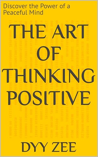 The Art of Thinking Positive: Discover the Power of a