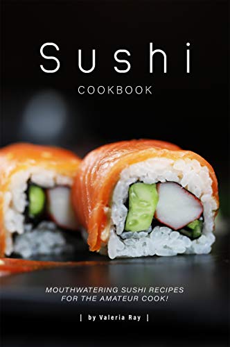 Sushi Cookbook: Mouthwatering Sushi Recipes for The Amateur Cook! (English Edition)