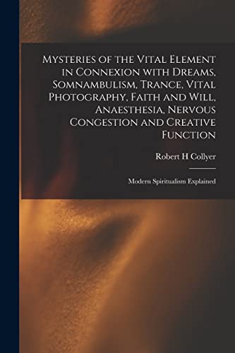 Mysteries of the Vital Element in Connexion With Dreams, Somnambulism, Trance, Vital Photography, Faith and Will, Anaesthesia, Nervous Congestion and Creative Function: Modern Spiritualism Explained
