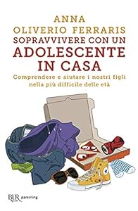 Sopravvivere con un adolescente in casa. Comprendere e aiutare i nostri figli nella più difficile delle età