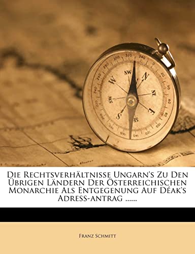 Die Rechtsverhältnisse Ungarn's zu den übrigen Ländern der österreichischen Monarchie als Entgegenung auf Déak's Adress-Antrag. (German Edition)