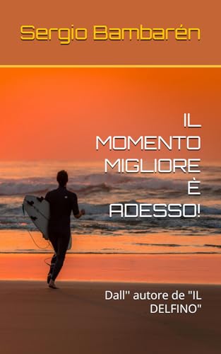 IL MOMENTO MIGLIORE È ADESSO!: Dall'' autore de 'IL DELFINO'
