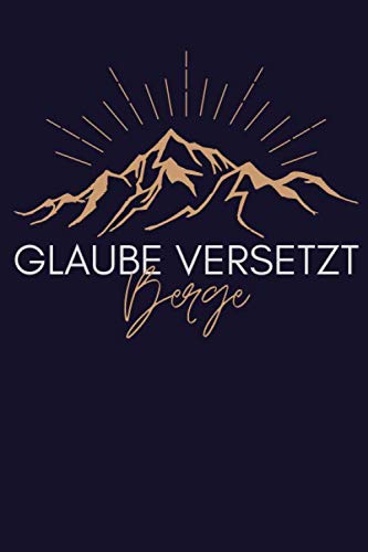 Glaube Versetzt Berge: Liniertes Tagebuch mit inspirierendem Bibelvers - Ein persönliches Notizbuch zum Schreiben von persönlichen Offenbarungen, ... Andachten oder als alltägliches Notizbuch