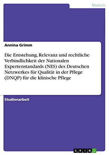 Die Entstehung, Relevanz und rechtliche Verbindlichkeit der Nationalen Expertenstandards (NES) des Deutschen...