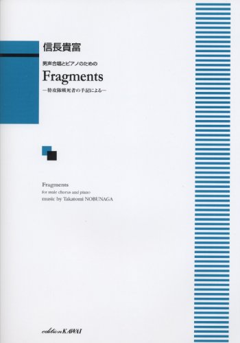 男声合唱とピアノのための Fragments-特攻隊戦死者の手記による- 男声合唱とピアノのための Fragments-特攻隊戦死者の手記による-