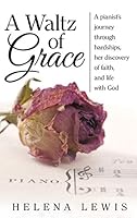 A Waltz of Grace: A Pianist's Journey Through Hardships, Her Discovery of Faith, and Life with God 1490877045 Book Cover