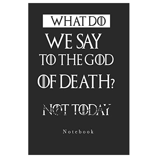 What Do We Say To The God Of Death Not Today NoteBook