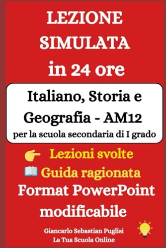 Lezione simulata in 24 ore. Italiano Storia e Geografia - Am12 per la scuola secondaria di I grado: Guida ragionata + 8 lezioni svolte + Format PowerPoint modificabile da scaricare