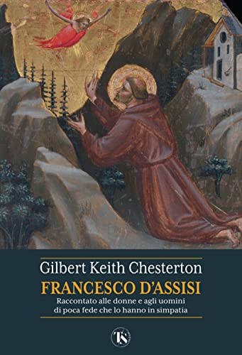 San Francesco d'Assisi. Raccontato alle donne e agli uomini di poca fede che lo hanno in simpat