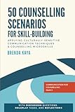 50 Counselling Scenarios for Skill-building: Applying culturally-sensitive communication techniques and counselling microskills