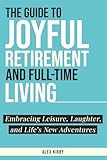 The Guide to Joyful Retirement and Full-Time Living: Embracing Leisure, Laughter, and Life's New Adventures
