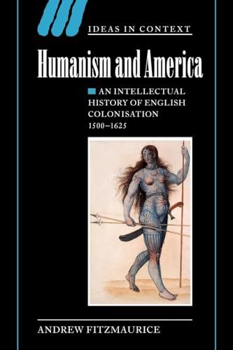 Humanism and America: An Intellectual History of English Colonisation, 1500-1625 (Ideas in Context, Series Number 67)