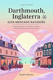 DARTMOUTH, INGLATERRA GUÍA DEL MERCADO NAVIDEÑO 2025: Escapada de invierno con encanto (lugares acogedores, mercados festivos y paseos panorámicos) (Sightseeing and attractions nº 13)