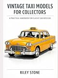  VINTAGE TAXI MODELS FOR COLLECTORS: A Practical Handbook for Classic Cab Replicas