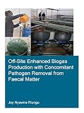  Off-Site Enhanced Biogas Production with Concomitant Pathogen Removal from Faecal Matter (IHE Delft PhD Thesis Series)