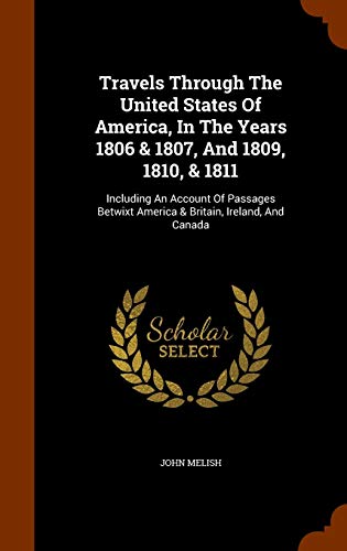 Travels Through The United States Of America, In The Years 1806 & 1807, And 1809, 1810, & 1811: Including An Account Of Passages Betwixt America & Britain, Ireland, And Canada