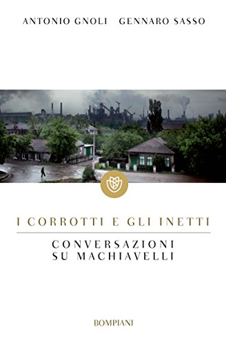 I corrotti e gli inetti: Conversazioni su Machiavelli (I grandi tascabili Vol. 494) I corrotti e gli inetti: Conversazioni su Machiavelli (I grandi tascabili Vol. 494)