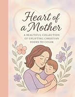 Heart of a Mother: Short Poems of Faith to Color: 35 beautifully written short poems, each one paired with a peaceful black-and-white illustration ready to color. B0F6FPG64D Book Cover