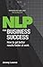 NLP for Business Success: How to get better results faster at work