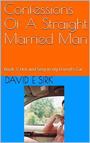 Confessions Of A Straight Married Man: Book 3: Hot and Sexy in my Friend's Car
