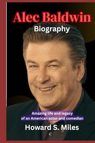 Alec Baldwin Biography: Amazing life and legacy of an American actor and comedian (The Collection Of The Biographies Of Amazing Personalities)