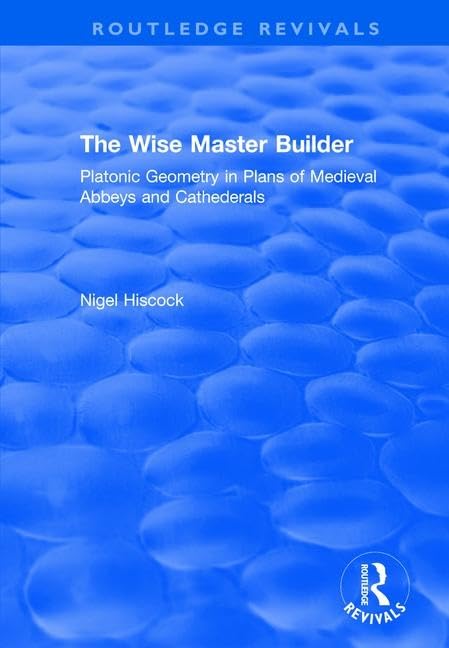 The Wise Master Builder: Platonic Geometry in Plans of Medieval Abbeys and Cathederals (Routledge Revivals)