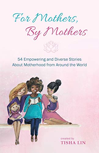 For Mothers, By Mothers: 54 Empowering and Diverse Stories About Motherhood from Around the World