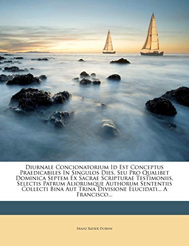 Diurnale Concionatorium Id Est Conceptus Praedicabiles in Singulos Dies, Seu Pro Qualibet Dominica Septem Ex Sacrae Scripturae Testimoniis, Selectis P (Latin Edition)