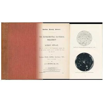 The Experimental Bacterial Treatment of London Sewage : Being an Account of the Experiments Carried out by the London County Council between the Years 1892 and 1903 / by Frank Clowes and A. C. Houston