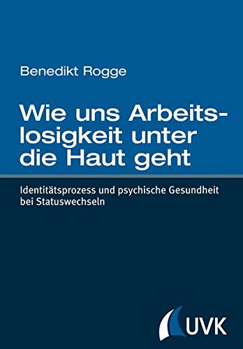 Wie uns Arbeitslosigkeit unter die Haut geht: Identitätsprozess und psychische Gesundheit bei Statu Wie uns Arbeitslosigkeit unter die Haut geht: Identitätsprozess und psychische Gesundheit bei Statu