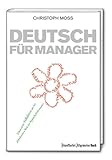 Deutsch für Manager: Fokussierte Stilblüten aus der globalisierten Welt der Sprach-Performance - Christoph Moss 