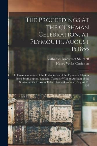 The Proceedings at the Cushman Celebration, at Plymout: In Commemoration of the Embarkation of the Plymout